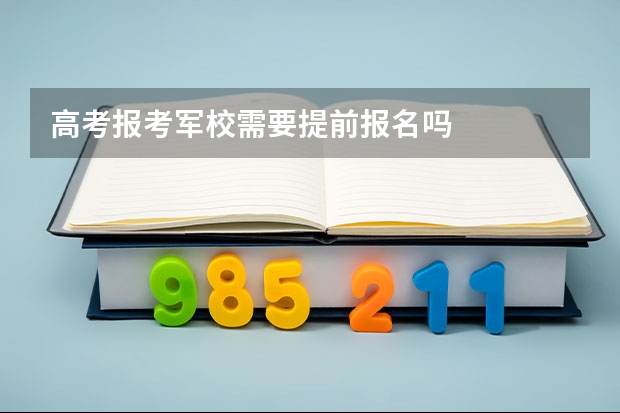 高考报考军校需要提前报名吗