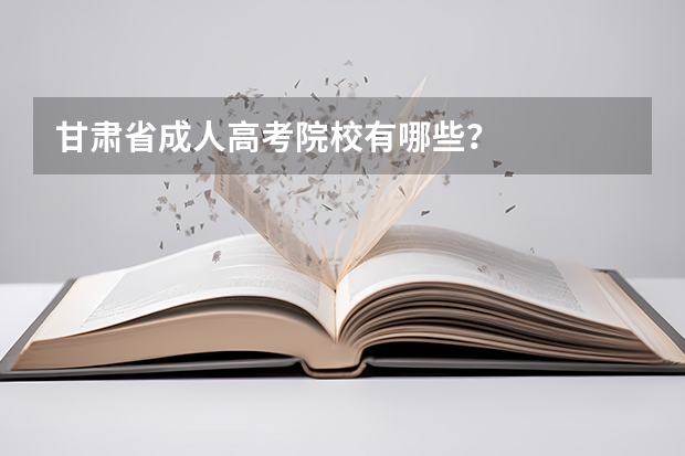 甘肃省成人高考院校有哪些？