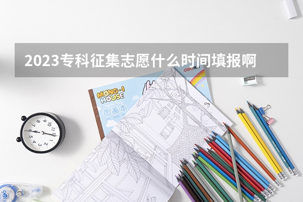 2023专科征集志愿什么时间填报啊