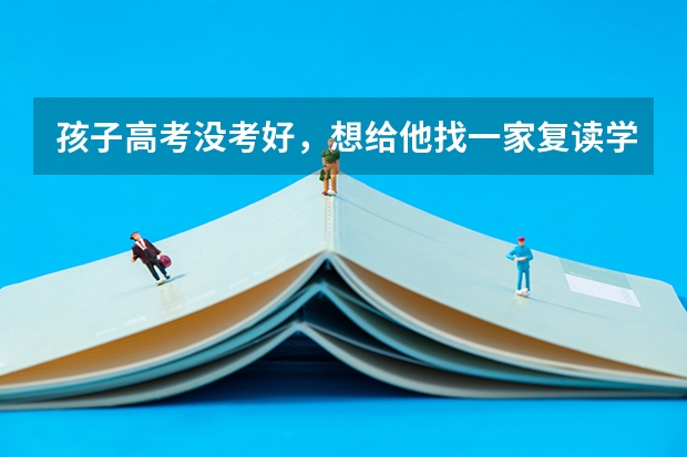 孩子高考没考好，想给他找一家复读学校。听说现在公办学校不让复读了。请问有推荐的吗？