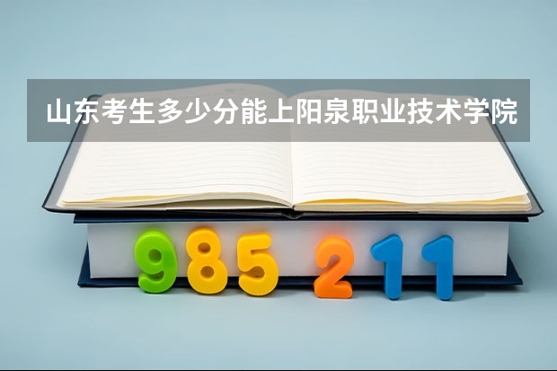山东考生多少分能上阳泉职业技术学院