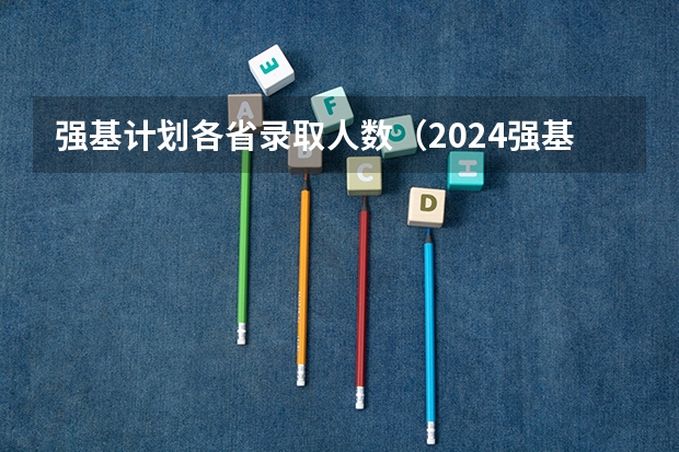 强基计划各省录取人数（2024强基计划可以报几所学校）