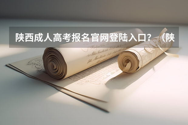陕西成人高考报名官网登陆入口？（陕西成人高考网上报名具体流程？）