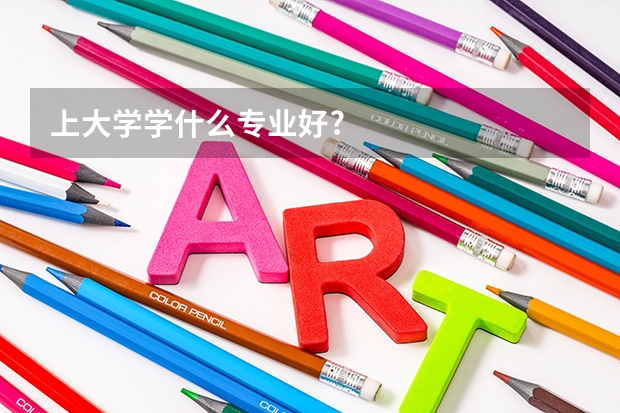 上大学学什么专业好?