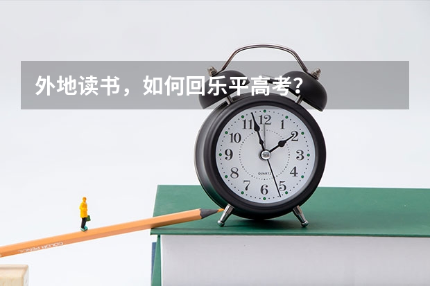 外地读书，如何回乐平高考？