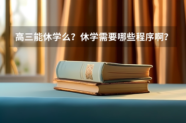高三能休学么？休学需要哪些程序啊？