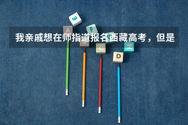 我亲戚想在师指道报名西藏高考，但是他有个顾虑，报名了之后是不是要转学籍啊？（高考报名流程）