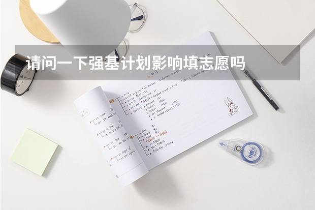 请问一下强基计划影响填志愿吗