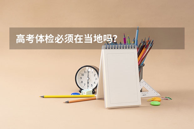 高考体检必须在当地吗？