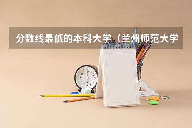 分数线最低的本科大学（兰州师范大学录取分数线）