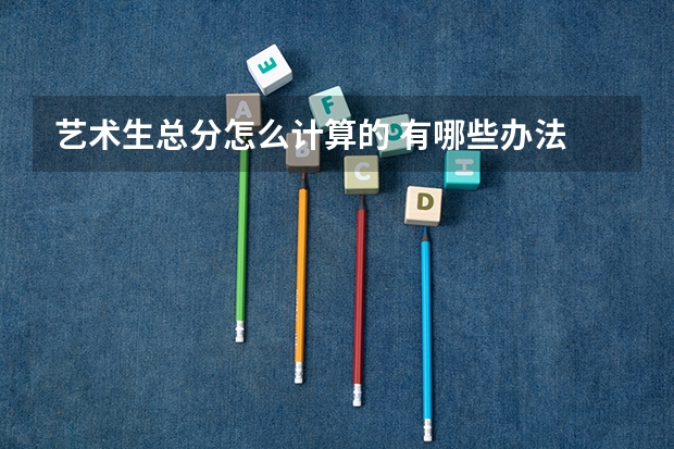 艺术生总分怎么计算的 有哪些办法