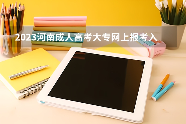2023河南成人高考大专网上报考入口 在哪里可以报名?