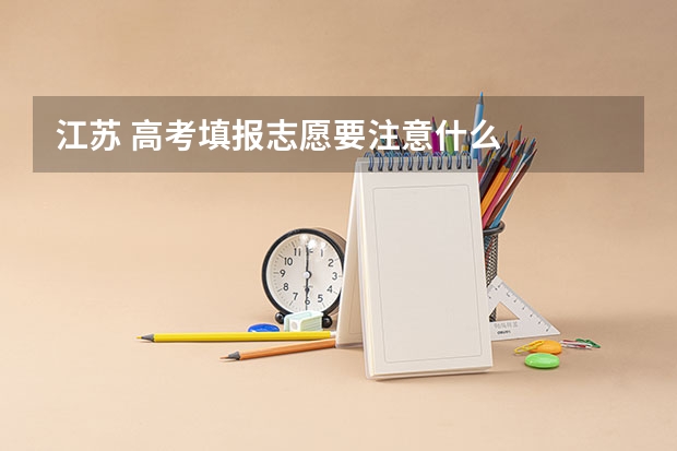 江苏 高考填报志愿要注意什么