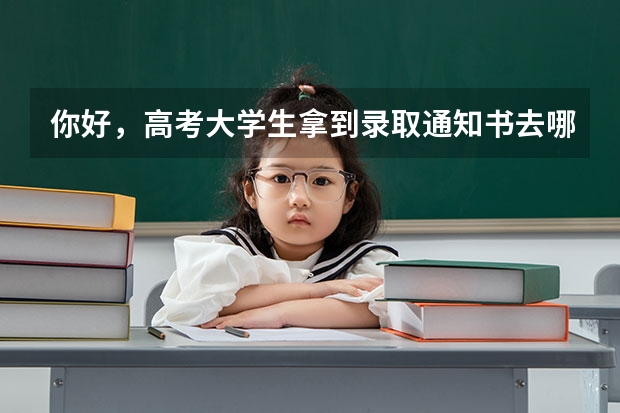 你好，高考大学生拿到录取通知书去哪里申请补贴？