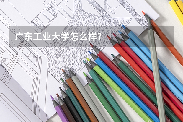 广东工业大学怎么样？