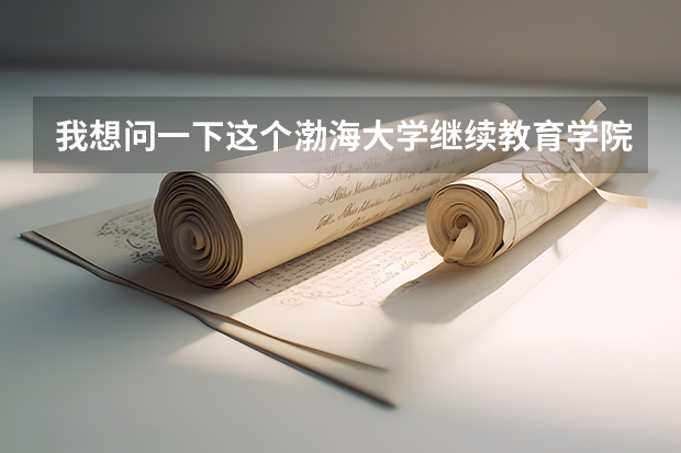 我想问一下这个渤海大学继续教育学院是渤海大学的吗？