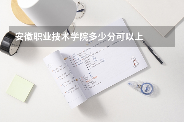 安徽职业技术学院多少分可以上