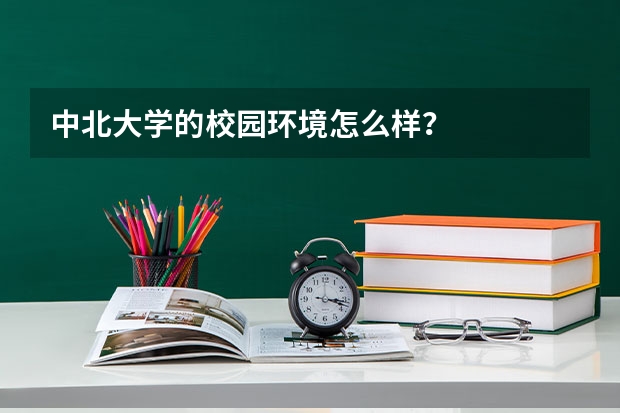 中北大学的校园环境怎么样？