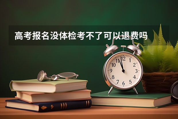 高考报名没体检考不了可以退费吗