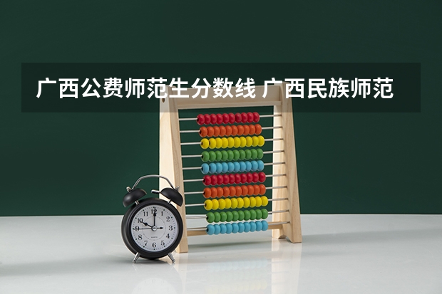 广西公费师范生分数线 广西民族师范学院公费师范生分数线？