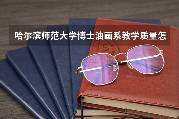 哈尔滨师范大学博士油画系教学质量怎么样