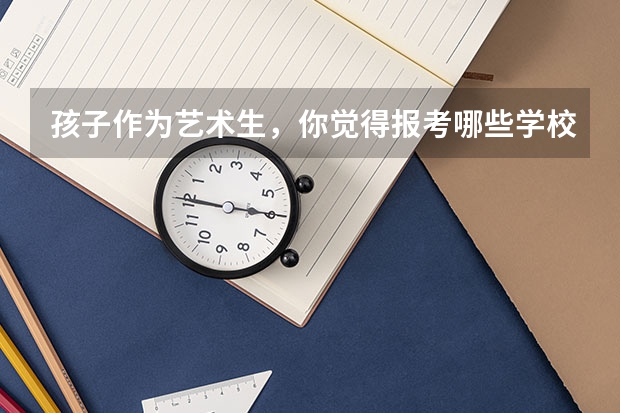 孩子作为艺术生，你觉得报考哪些学校比较好？