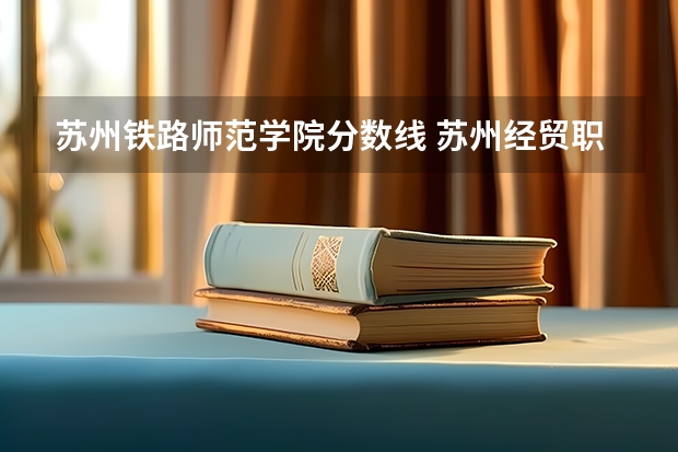 苏州铁路师范学院分数线 苏州经贸职业技术学校录取分数线