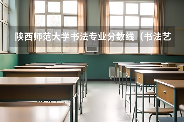 陕西师范大学书法专业分数线（书法艺考分数线）