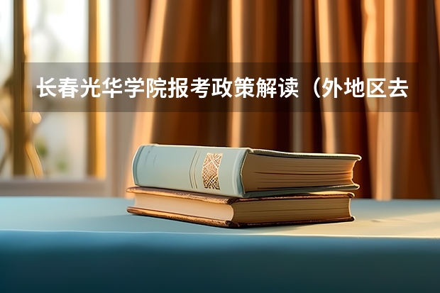 长春光华学院报考政策解读(外地区去长春地区读高中,高考时必须回户口所在地报考么?)