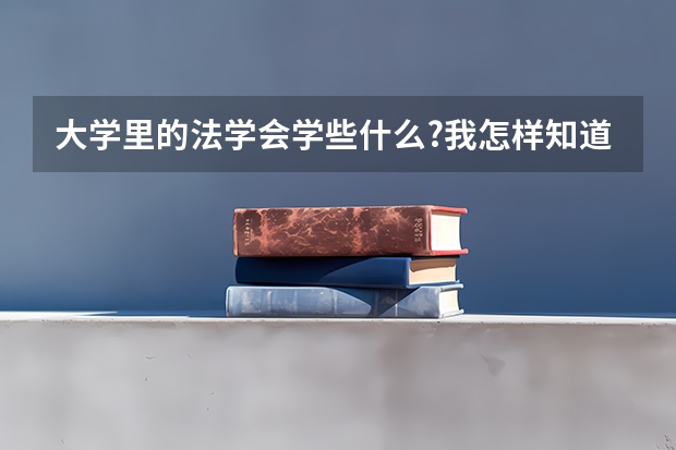 大学里的法学会学些什么?我怎样知道自己是不是适合这个专业呢?