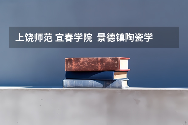 上饶师范 宜春学院  景德镇陶瓷学院哪个相对好点