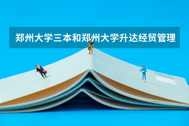 郑州大学三本和郑州大学升达经贸管理学院还有郑州西亚斯这三所学校那个最好，为什么？