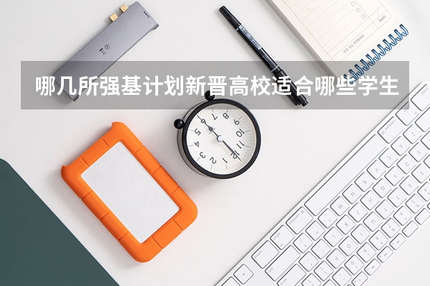 哪几所强基计划新晋高校适合哪些学生报考呢？为什么？
