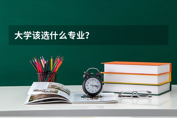 大学该选什么专业？