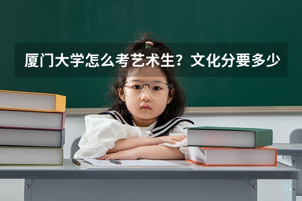 厦门大学怎么考艺术生？文化分要多少？
