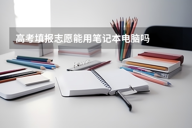高考填报志愿能用笔记本电脑吗