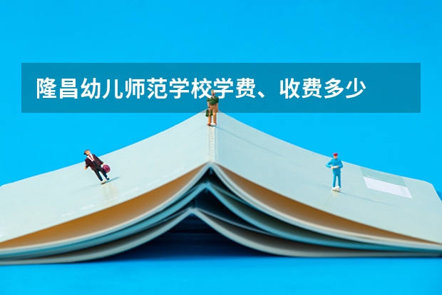 隆昌幼儿师范学校学费、收费多少