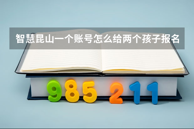智慧昆山一个账号怎么给两个孩子报名