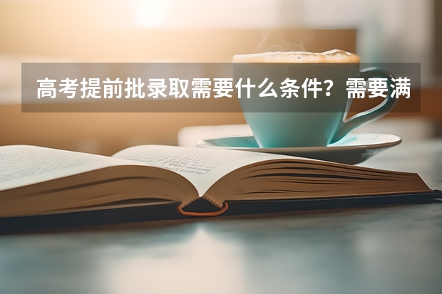 高考提前批录取需要什么条件？需要满足哪些需求？