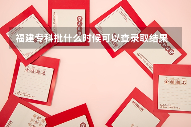 福建专科批什么时候可以查录取结果