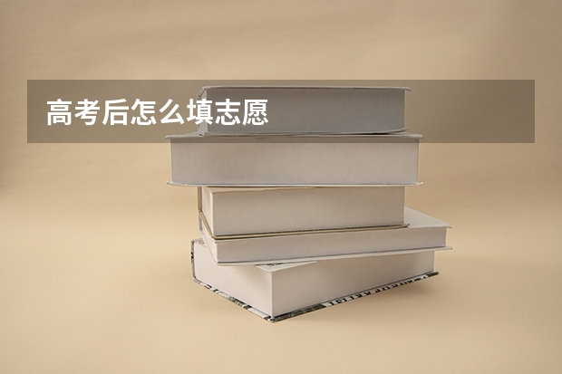 高考后怎么填志愿