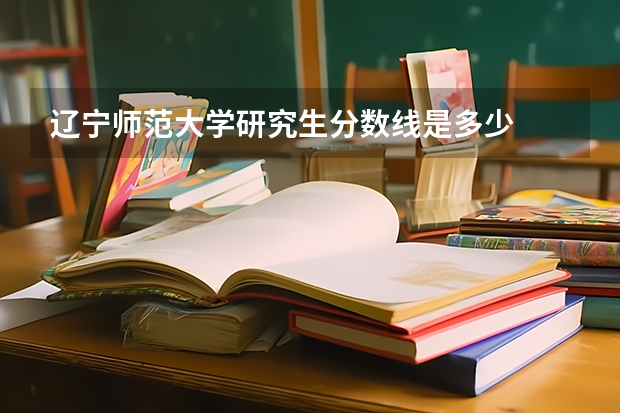 辽宁师范大学研究生分数线是多少
