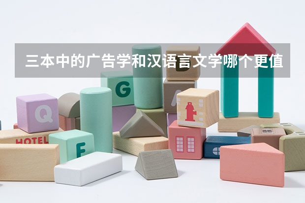 三本中的广告学和汉语言文学哪个更值得报