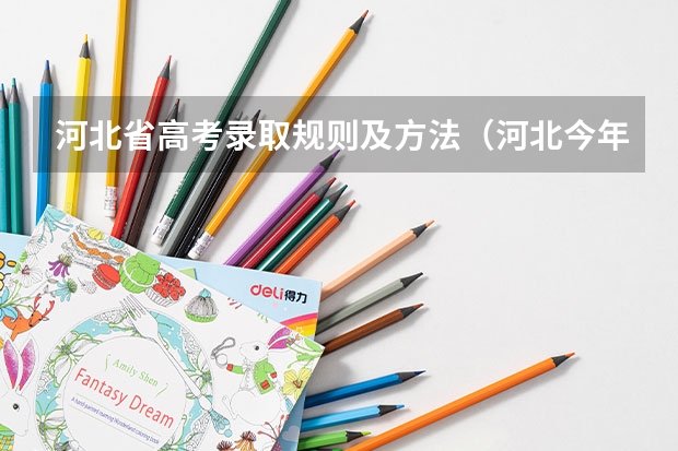 河北省高考录取规则及方法（河北今年高考提前批和本科录取结束时间?）