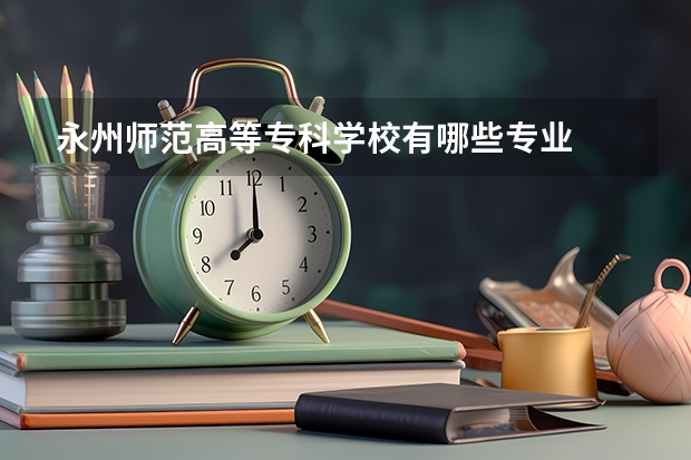 永州师范高等专科学校有哪些专业