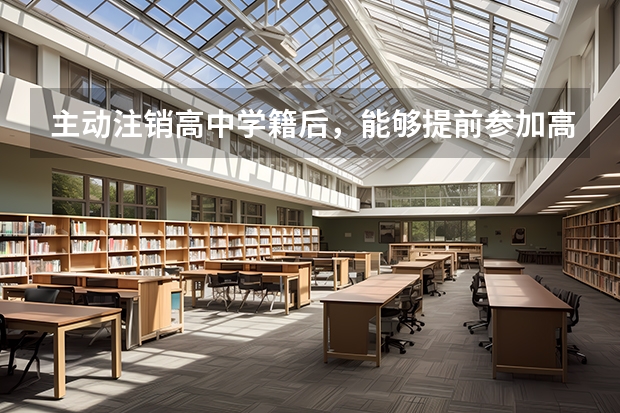 主动注销高中学籍后，能够提前参加高考吗？