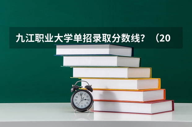 九江职业大学单招录取分数线？（2023年九江职业大学单招专业分数线预估）