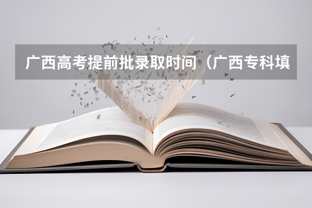 广西高考提前批录取时间（广西专科填报志愿时间和截止时间）