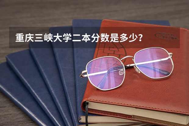 重庆三峡大学二本分数是多少？