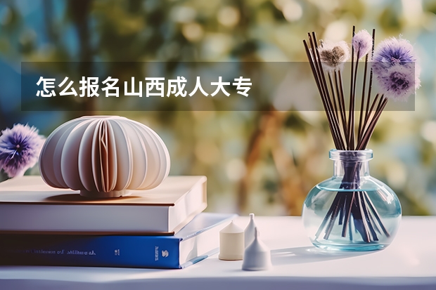 怎么报名山西成人大专